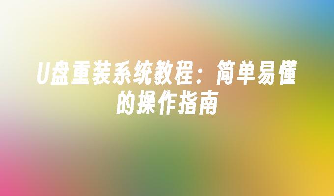 U盘重装系统教程:简单易懂的操作指南