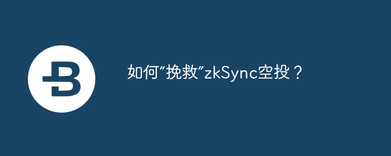 如何“挽救”zkSync空投?