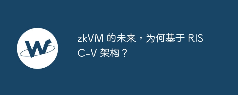 zkVM 的未来，为何基于 RISC-V 架构？