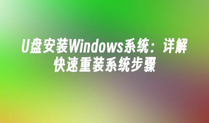 U盘安装Windows系统:详解快速重装系统步骤