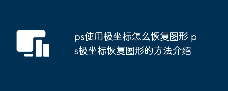 ps使用极坐标怎么恢复图形 ps极坐标恢复图形的方法介绍