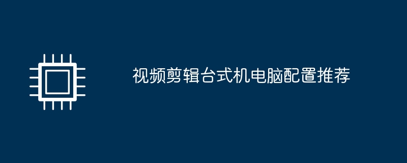 视频剪辑台式机电脑配置推荐