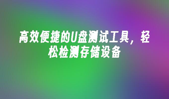 高效便捷的U盘测试工具，轻松检测存储设备