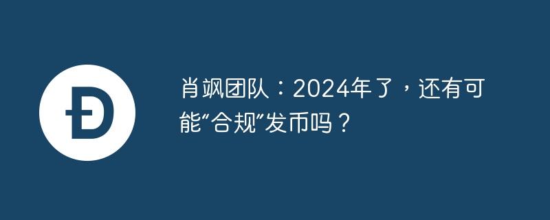 肖飒团队:2024年了,还有可能“合规”发币吗?