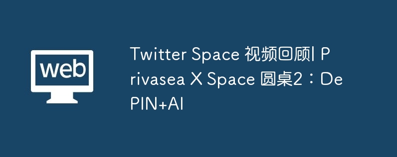 Twitter Space 视频回顾| Privasea X Space 圆桌2：DePIN+AI