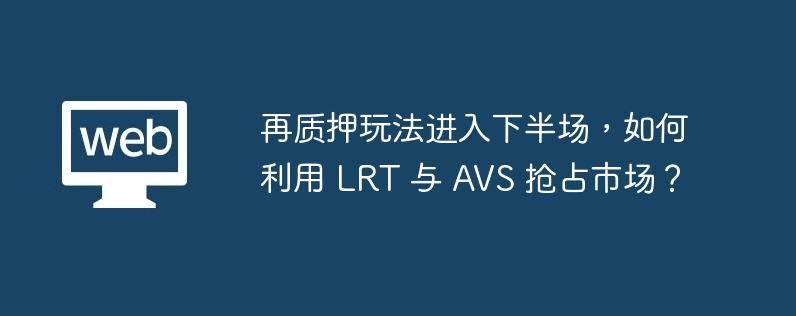 再质押玩法进入下半场，如何利用 LRT 与 AVS 抢占市场？