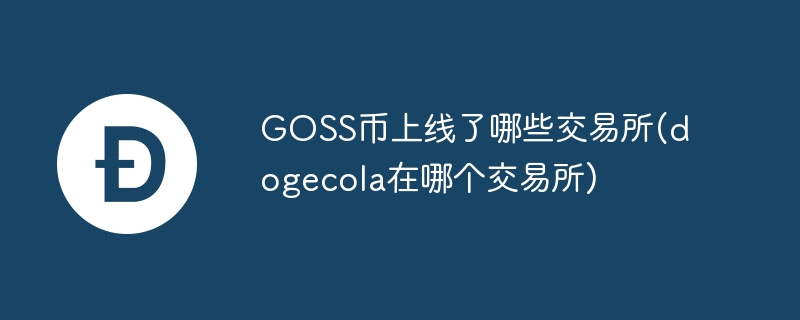 GOSS币上线了哪些交易所(dogecola在哪个交易所)