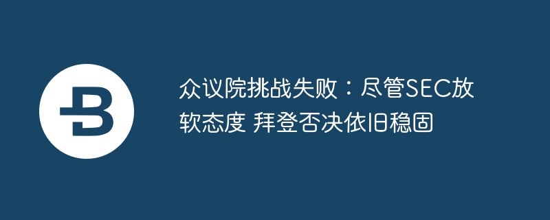 众议院挑战失败:尽管SEC放软态度 拜登否决依旧稳固