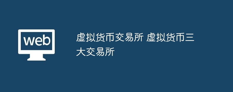 虚拟货币交易所 虚拟货币三大交易所