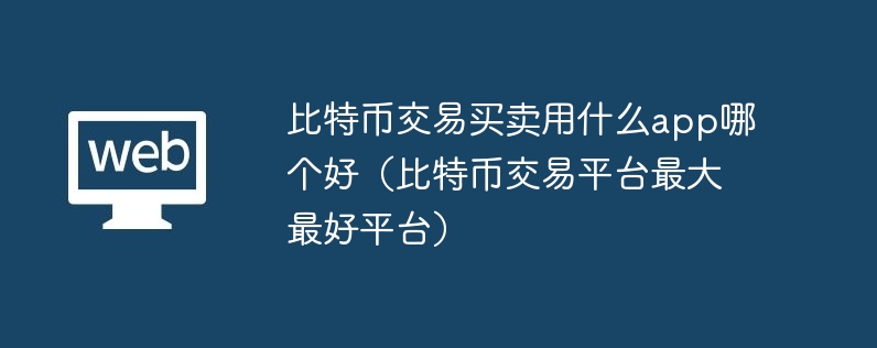比特币交易买卖用什么app哪个好（比特币交易平台最大最好平台）