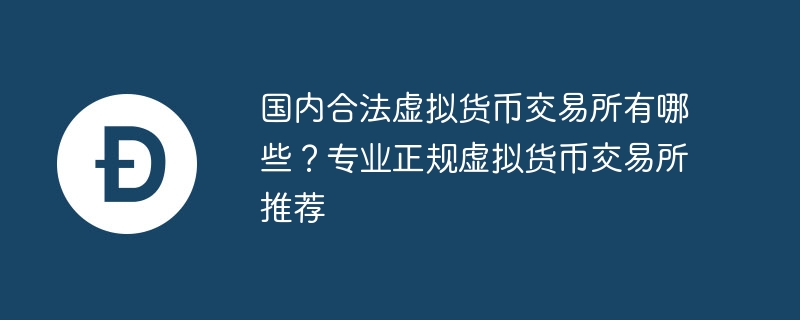 国内合法虚拟货币交易所有哪些？专业正规虚拟货币交易所推荐