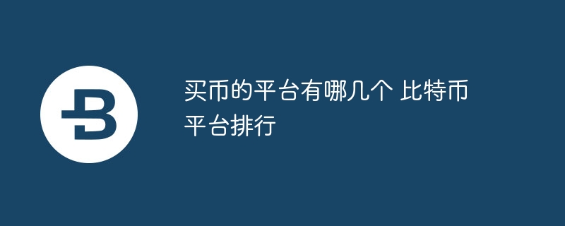买币的平台有哪几个 比特币平台排行