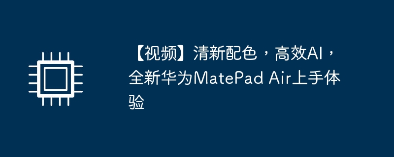 【视频】清新配色,高效AI,全新华为MatePad Air上手体验