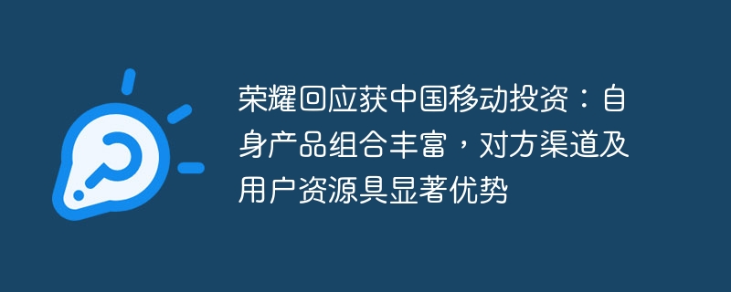荣耀回应获中国移动投资:自身产品组合丰富,对方渠道及用户资源具显著优势