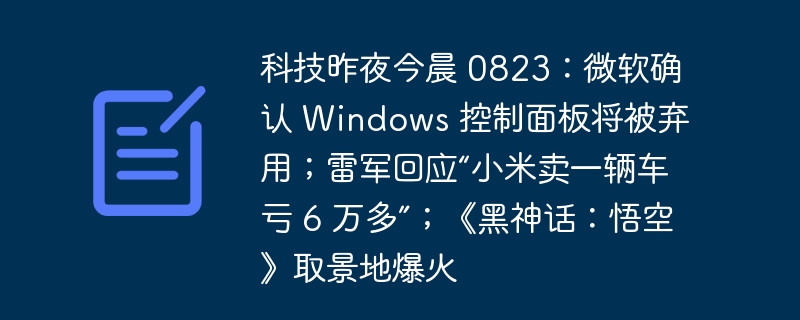 科技昨夜今晨 0823:微软确认 Windows 控制面板将被弃用;雷军回应“小米卖一辆车亏 6 万多”;《黑神话:悟空》取景地爆火