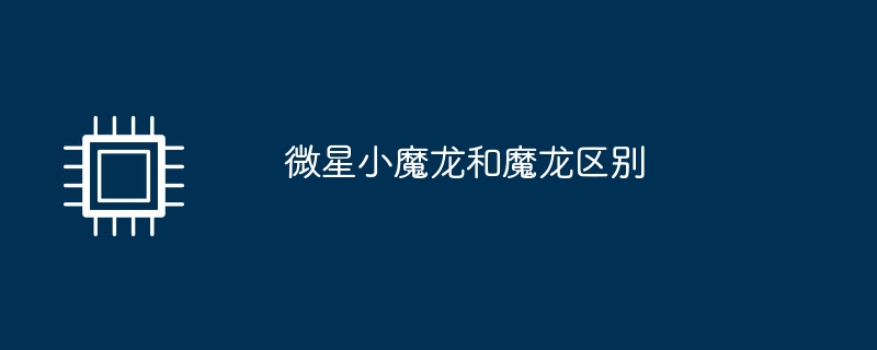 微星小魔龙和魔龙区别