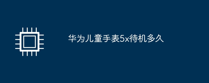 华为儿童手表5x待机多久