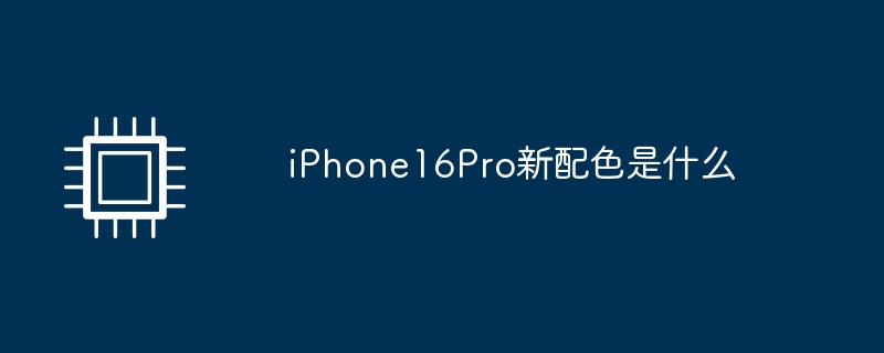 iPhone16Pro新配色是什么