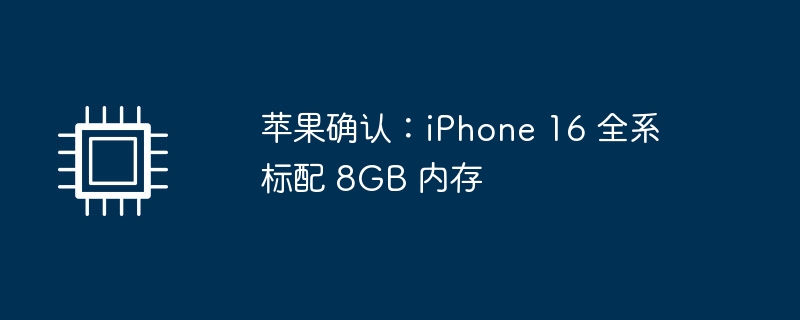 苹果确认:iPhone 16 全系标配 8GB 内存
