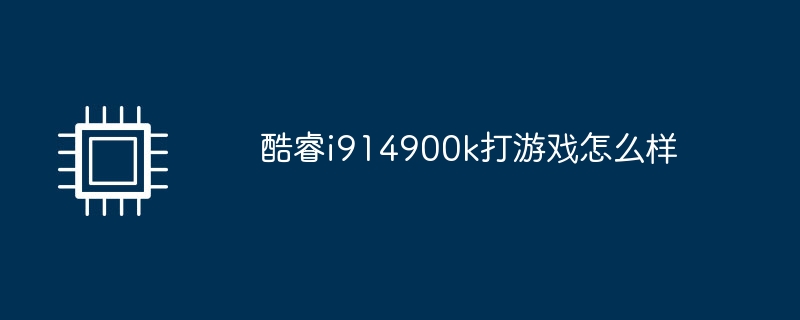 酷睿i914900k打游戏怎么样