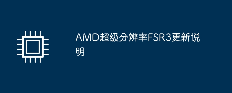 AMD超级分辨率FSR3更新说明