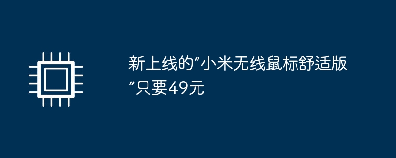 新上线的“小米无线鼠标舒适版”只要49元