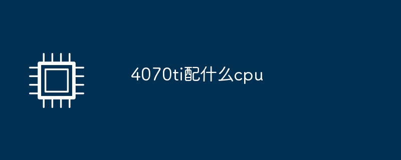 4070ti配什么cpu
