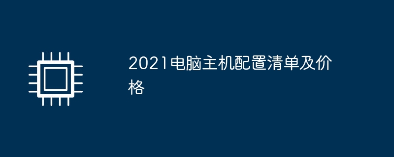 2021电脑主机配置清单及价格