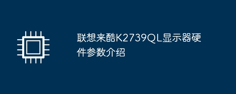 联想来酷K2739QL显示器硬件参数介绍