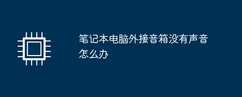 笔记本电脑外接音箱没有声音怎么办