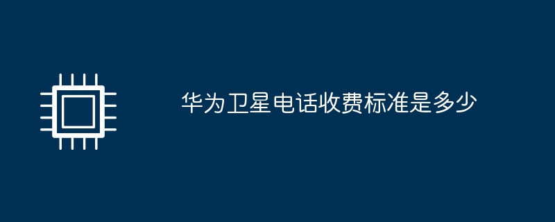 华为卫星电话收费标准是多少