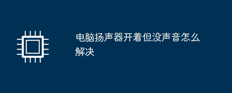电脑扬声器开着但没声音怎么解决