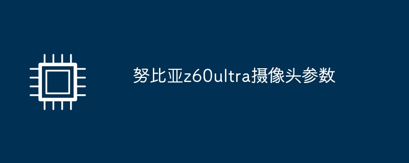 努比亚z60ultra摄像头参数