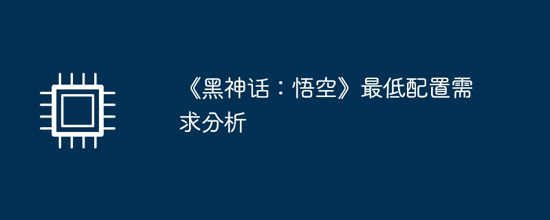 《黑神话：悟空》最低配置需求分析