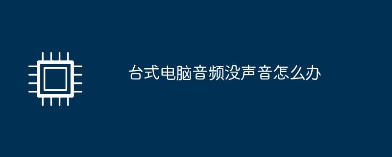 台式电脑音频没声音怎么办