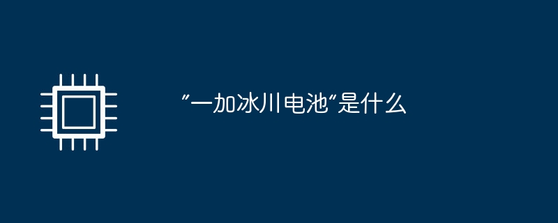 ”一加冰川电池“是什么