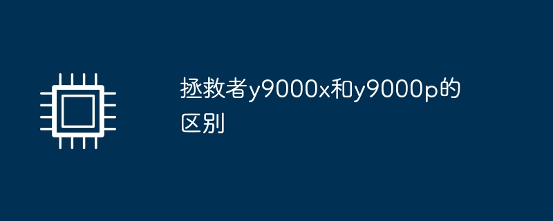 拯救者y9000x和y9000p的区别