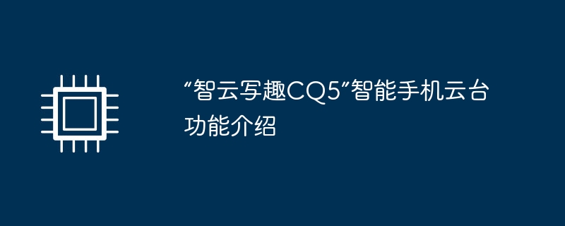 “智云写趣CQ5”智能手机云台功能介绍