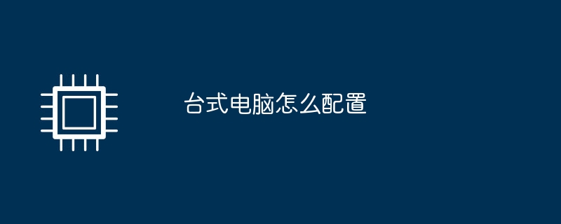 台式电脑怎么配置