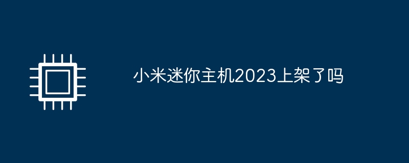 小米迷你主机2023上架了吗