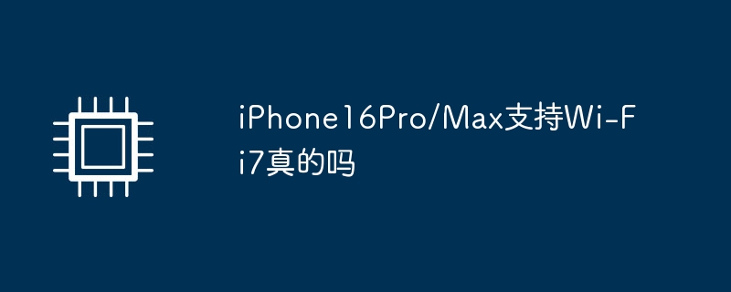iPhone16Pro/Max支持Wi-Fi7真的吗