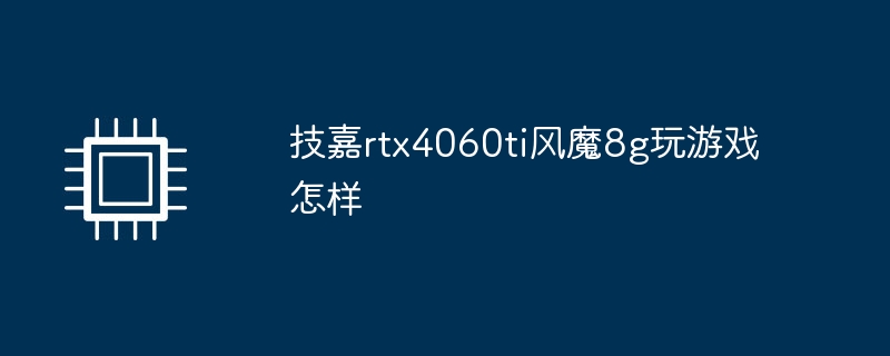 技嘉rtx4060ti风魔8g玩游戏怎样
