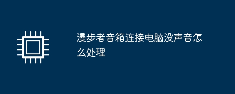 漫步者音箱连接电脑没声音怎么处理