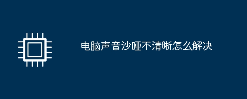 电脑声音沙哑不清晰怎么解决