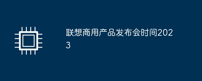 联想商用产品发布会时间2023