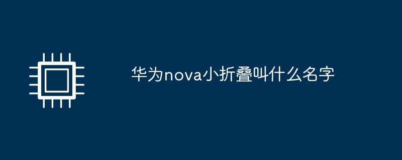 华为nova小折叠叫什么名字