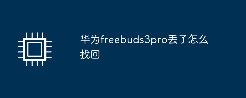 华为freebuds3pro丢了怎么找回