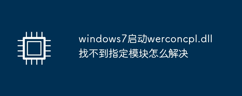 windows7启动werconcpl.dll找不到指定模块怎么解决