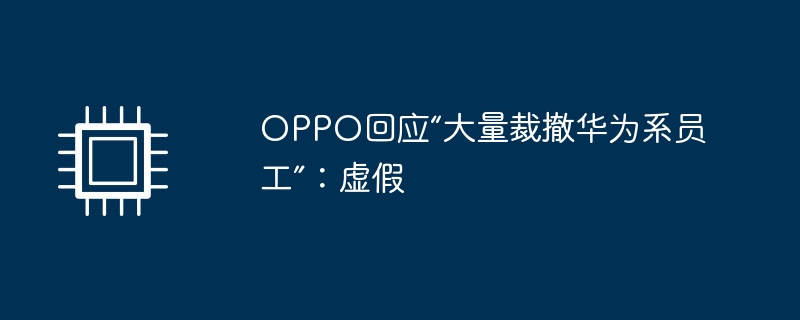 OPPO回应“大量裁撤华为系员工”：虚假