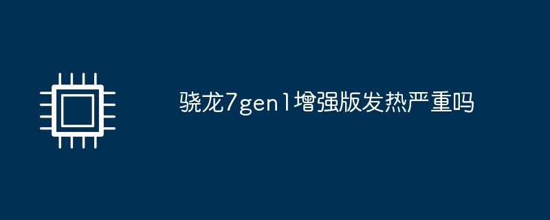 骁龙7gen1增强版发热严重吗
